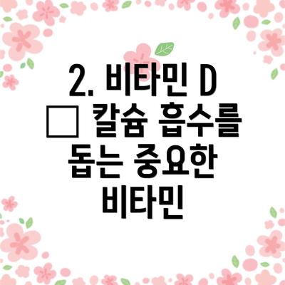 2. 비타민 D – 칼슘 흡수를 돕는 중요한 비타민