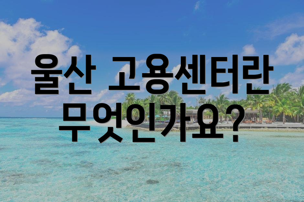 울산 고용센터란 무엇인가요?