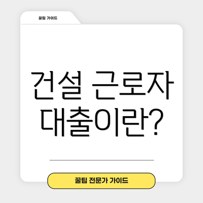 건설 근로자 대출이란?