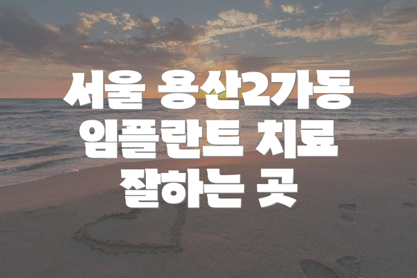 서울 용산2가동 임플란트 치료 잘하는 곳