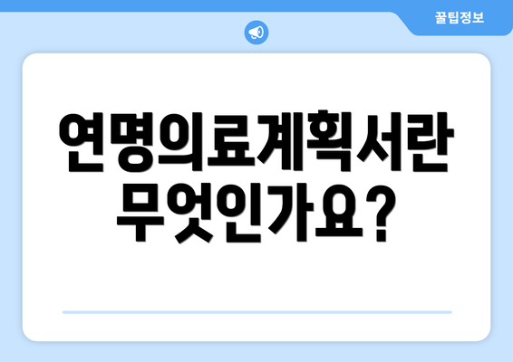 연명의료계획서란 무엇인가요?