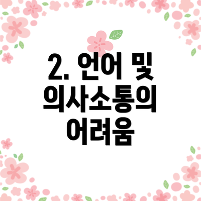 2. 언어 및 의사소통의 어려움