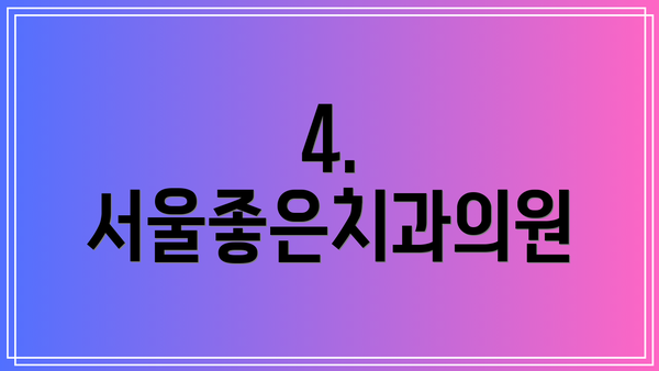 4. 서울좋은치과의원