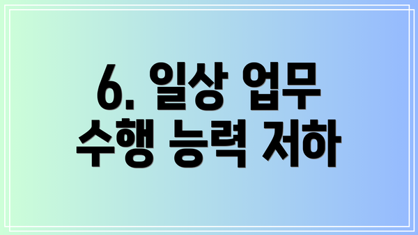 6. 일상 업무 수행 능력 저하