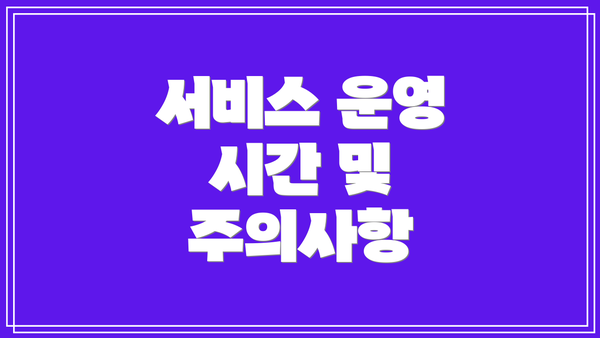 서비스 운영 시간 및 주의사항