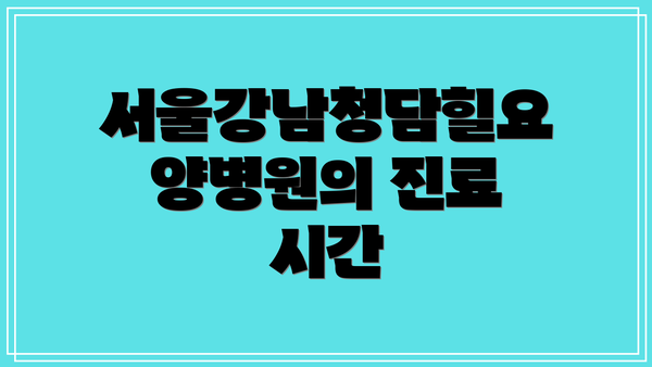서울강남청담힐요양병원의 진료 시간