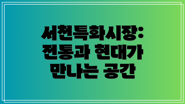 서천특화시장: 전통과 현대가 만나는 공간
