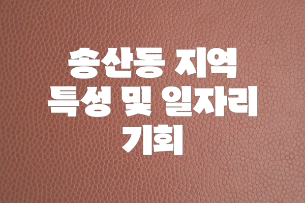 송산동 지역 특성 및 일자리 기회