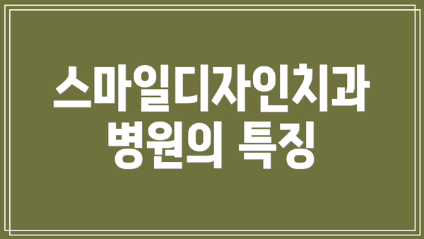 스마일디자인치과병원의 특징