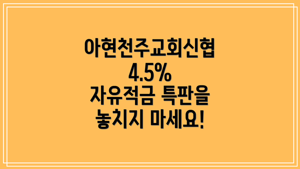 아현천주교회신협 4.5% 자유적금 특판을 놓치지 마세요!