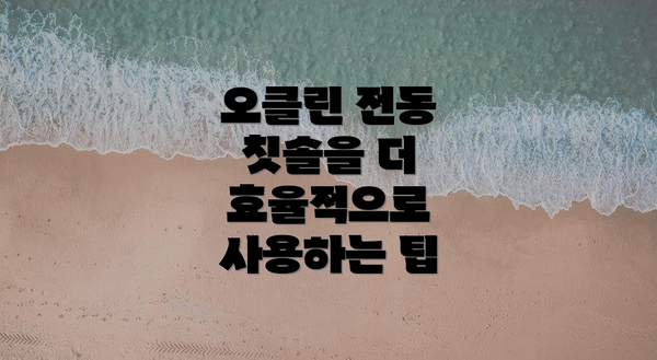 오클린 전동 칫솔을 더 효율적으로 사용하는 팁