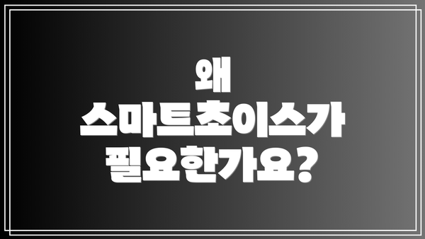 왜 스마트초이스가 필요한가요?