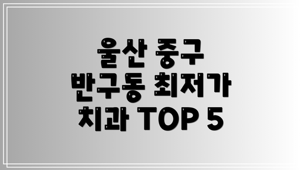 울산 중구 반구동 최저가 치과 TOP 5