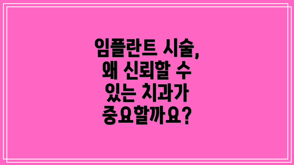 임플란트 시술, 왜 신뢰할 수 있는 치과가 중요할까요?