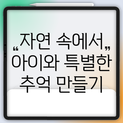 자연 속에서 아이와 특별한 추억 만들기
