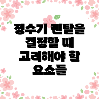정수기 렌탈을 결정할 때 고려해야 할 요소들