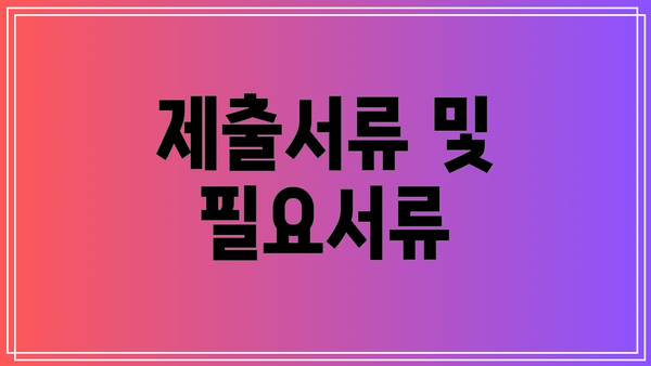 제출서류 및 필요서류