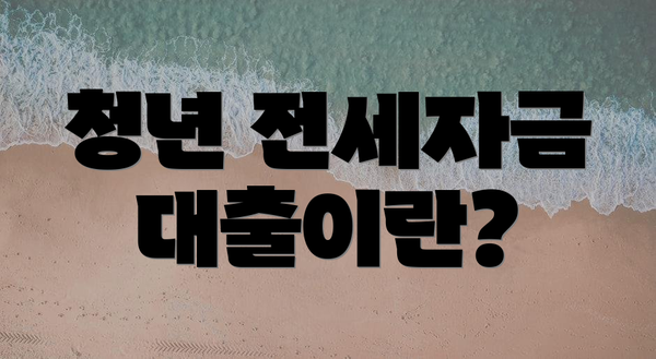청년 전세자금 대출이란?