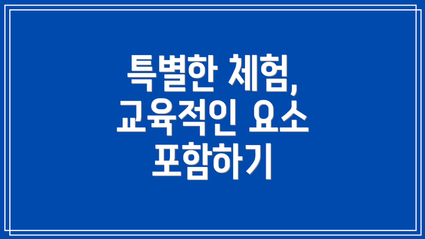 특별한 체험, 교육적인 요소 포함하기
