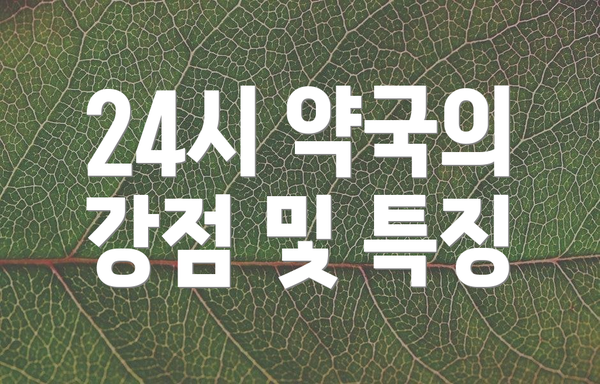 24시 약국의 강점 및 특징